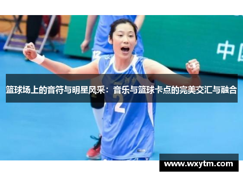 篮球场上的音符与明星风采：音乐与篮球卡点的完美交汇与融合