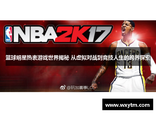 篮球明星热衷游戏世界揭秘 从虚拟对战到竞技人生的跨界探索