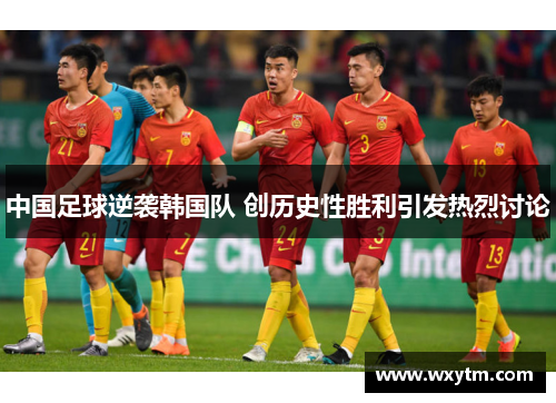 中国足球逆袭韩国队 创历史性胜利引发热烈讨论