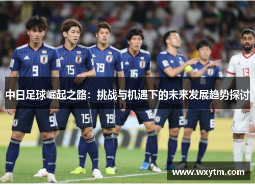 中日足球崛起之路：挑战与机遇下的未来发展趋势探讨